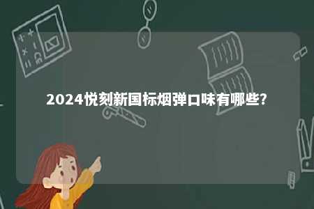 2024悦刻新国标烟弹口味有哪些？ 